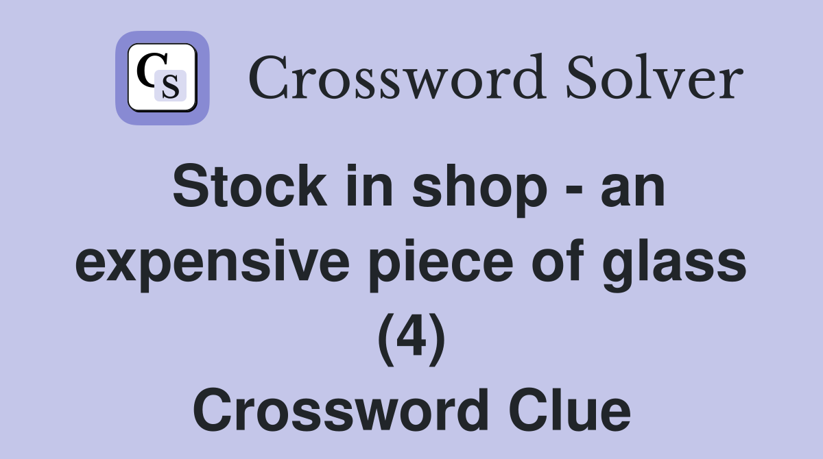 Stock in shop an expensive piece of glass (4) Crossword Clue